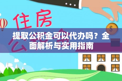 比如提取公积金可以代办吗？全面解析与实用指南