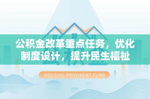 比如公积金改革重点任务，优化制度设计，提升民生福祉