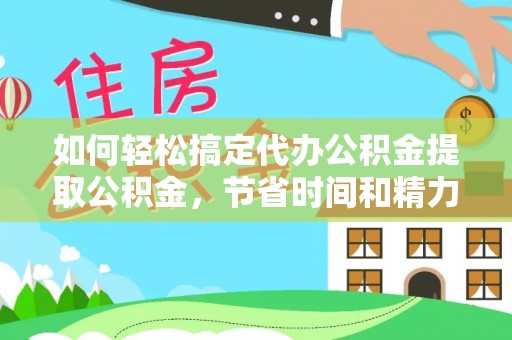 比如如何轻松搞定代办公积金提取公积金，节省时间和精力的秘密武器