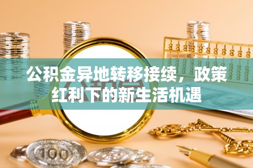比如公积金异地转移接续，政策红利下的新生活机遇