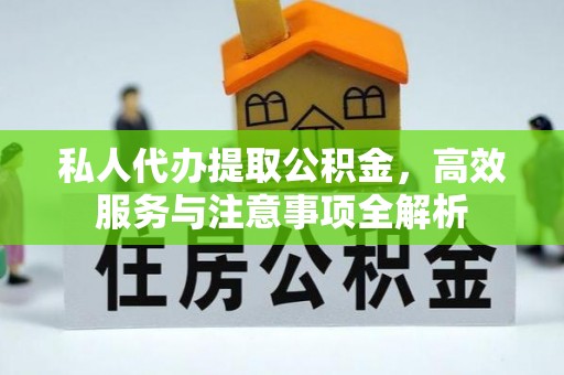 比如私人代办提取公积金，高效服务与注意事项全解析