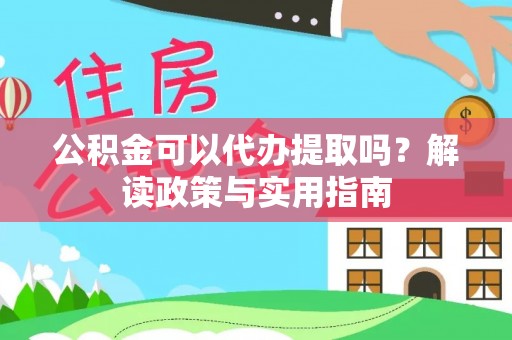 比如公积金可以代办提取吗？解读政策与实用指南