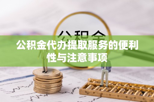 比如公积金代办提取服务的便利性与注意事项