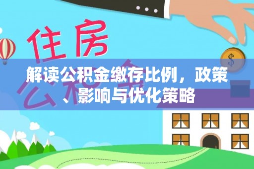 比如解读公积金缴存比例，政策、影响与优化策略