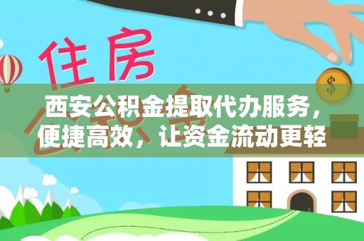 比如西安公积金提取代办服务，便捷高效，让资金流动更轻松