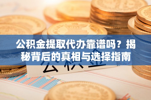 比如公积金提取代办靠谱吗？揭秘背后的真相与选择指南