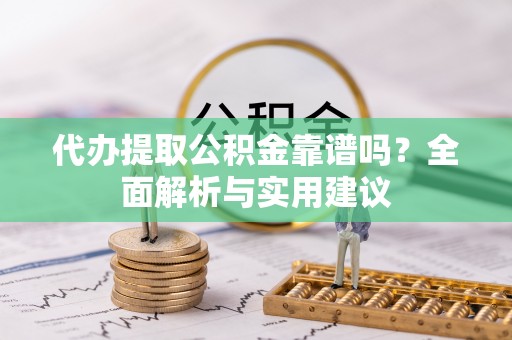 比如代办提取公积金靠谱吗？全面解析与实用建议