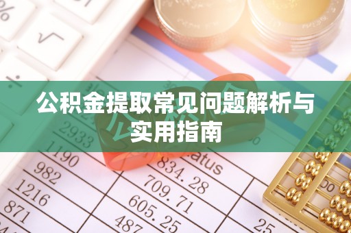 比如公积金提取常见问题解析与实用指南