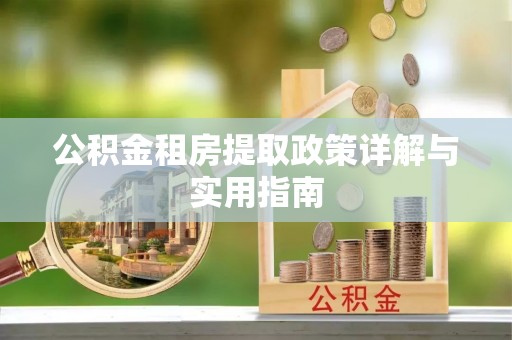 比如公积金租房提取政策详解与实用指南
