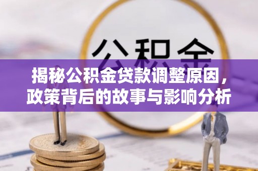 比如揭秘公积金贷款调整原因，政策背后的故事与影响分析