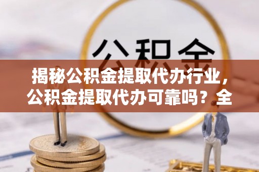 比如揭秘公积金提取代办行业，公积金提取代办可靠吗？全面解析与风险规避
