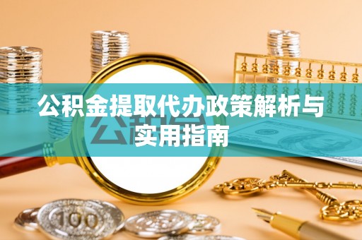比如公积金提取代办政策解析与实用指南