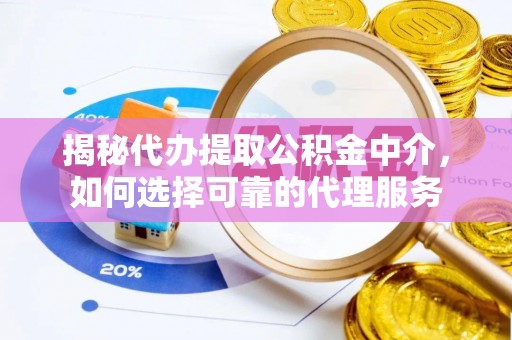 比如揭秘代办提取公积金中介，如何选择可靠的代理服务