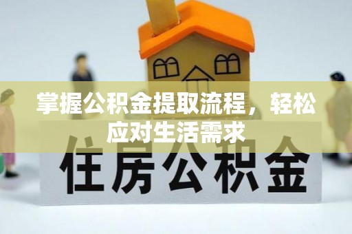 比如掌握公积金提取流程，轻松应对生活需求