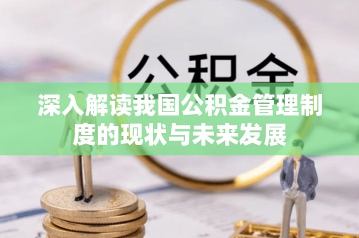 比如深入解读我国公积金管理制度的现状与未来发展