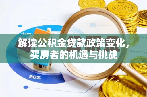 比如解读公积金贷款政策变化，买房者的机遇与挑战