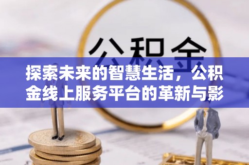 比如探索未来的智慧生活，公积金线上服务平台的革新与影响