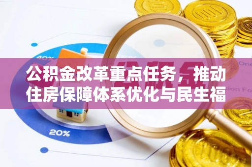 比如公积金改革重点任务，推动住房保障体系优化与民生福祉提升