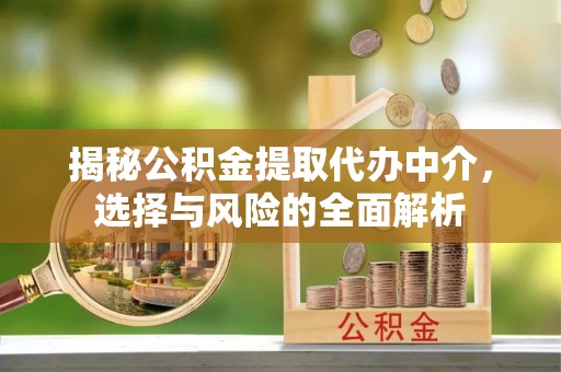 比如揭秘公积金提取代办中介，选择与风险的全面解析