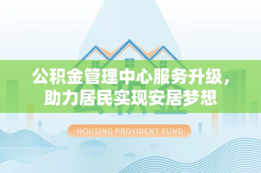 比如公积金管理中心服务升级，助力居民实现安居梦想
