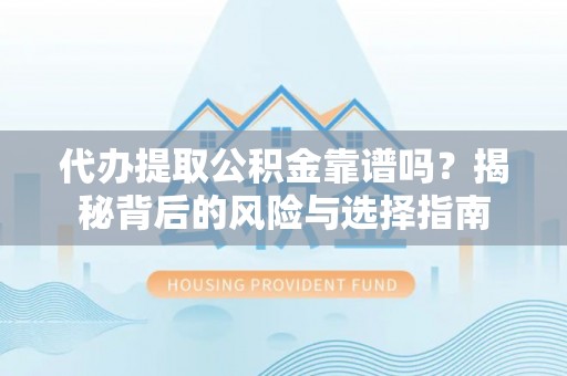 比如代办提取公积金靠谱吗？揭秘背后的风险与选择指南