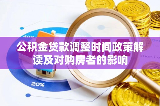 比如公积金贷款调整时间政策解读及对购房者的影响