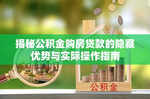 比如揭秘公积金购房贷款的隐藏优势与实际操作指南