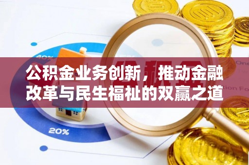 比如公积金业务创新，推动金融改革与民生福祉的双赢之道