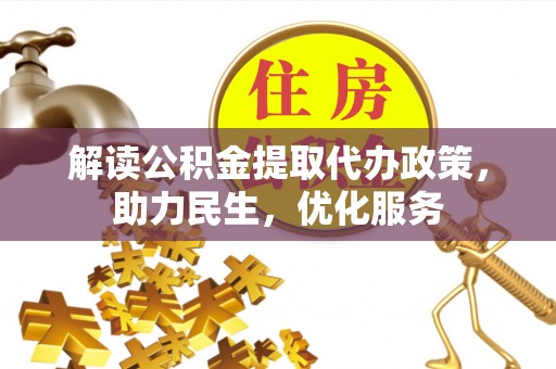 比如解读公积金提取代办政策，助力民生，优化服务