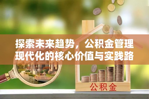 比如探索未来趋势，公积金管理现代化的核心价值与实践路径