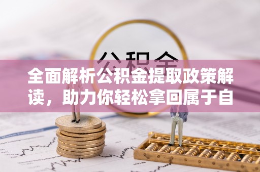 比如全面解析公积金提取政策解读，助力你轻松拿回属于自己的钱