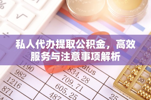 比如私人代办提取公积金，高效服务与注意事项解析