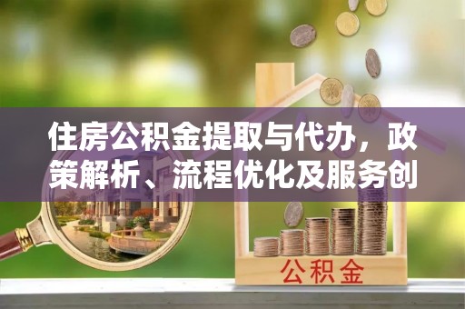 比如住房公积金提取与代办，政策解析、流程优化及服务创新