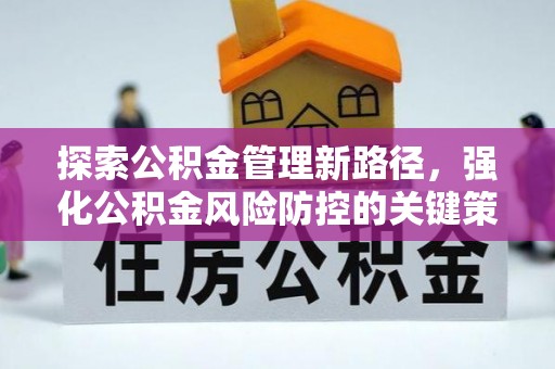 比如探索公积金管理新路径，强化公积金风险防控的关键策略