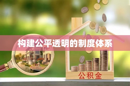 比如构建公平透明的制度体系