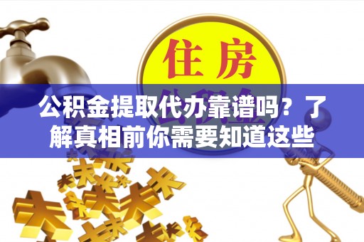 比如公积金提取代办靠谱吗？了解真相前你需要知道这些