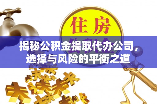 比如揭秘公积金提取代办公司，选择与风险的平衡之道