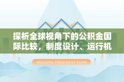 比如探析全球视角下的公积金国际比较，制度设计、运行机制与未来趋势