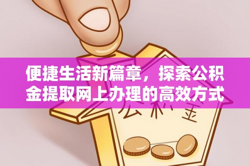 比如便捷生活新篇章，探索公积金提取网上办理的高效方式