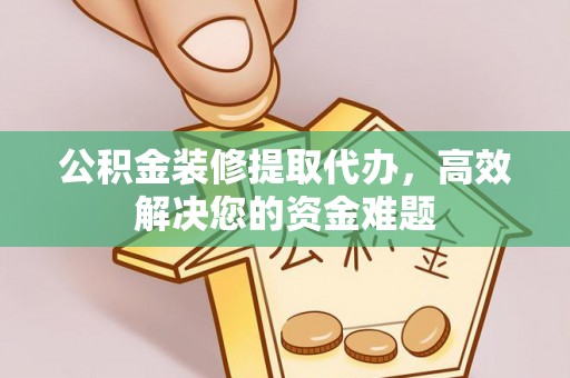 比如公积金装修提取代办，高效解决您的资金难题