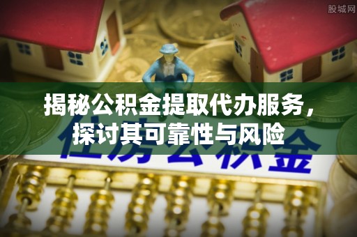 比如揭秘公积金提取代办服务，探讨其可靠性与风险