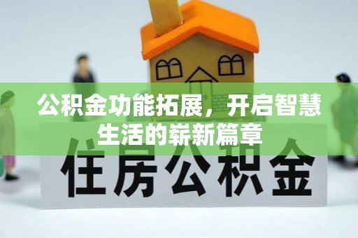比如公积金功能拓展，开启智慧生活的崭新篇章
