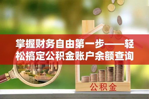 比如掌握财务自由第一步——轻松搞定公积金账户余额查询的方法与技巧