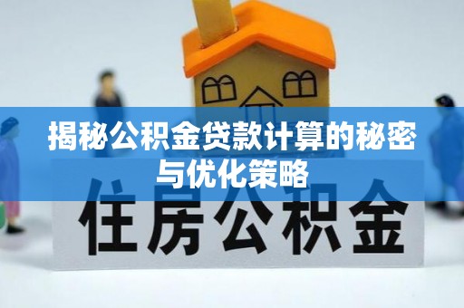 比如揭秘公积金贷款计算的秘密与优化策略
