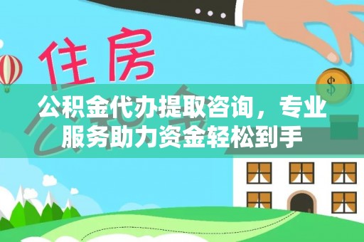 比如公积金代办提取咨询，专业服务助力资金轻松到手
