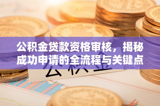 比如公积金贷款资格审核，揭秘成功申请的全流程与关键点
