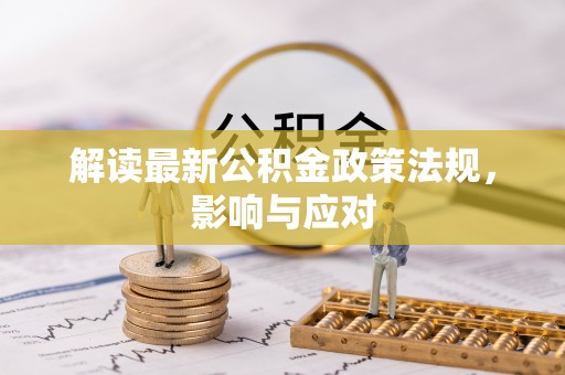 比如解读最新公积金政策法规，影响与应对