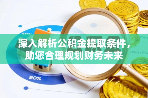 比如深入解析公积金提取条件，助您合理规划财务未来