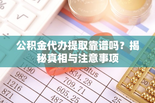 比如公积金代办提取靠谱吗？揭秘真相与注意事项