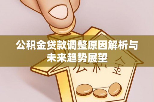 比如公积金贷款调整原因解析与未来趋势展望